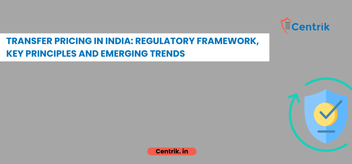 TRANSFER PRICING IN INDIA: REGULATORY FRAMEWORK, KEY PRINCIPLES AND EMERGING TRENDS